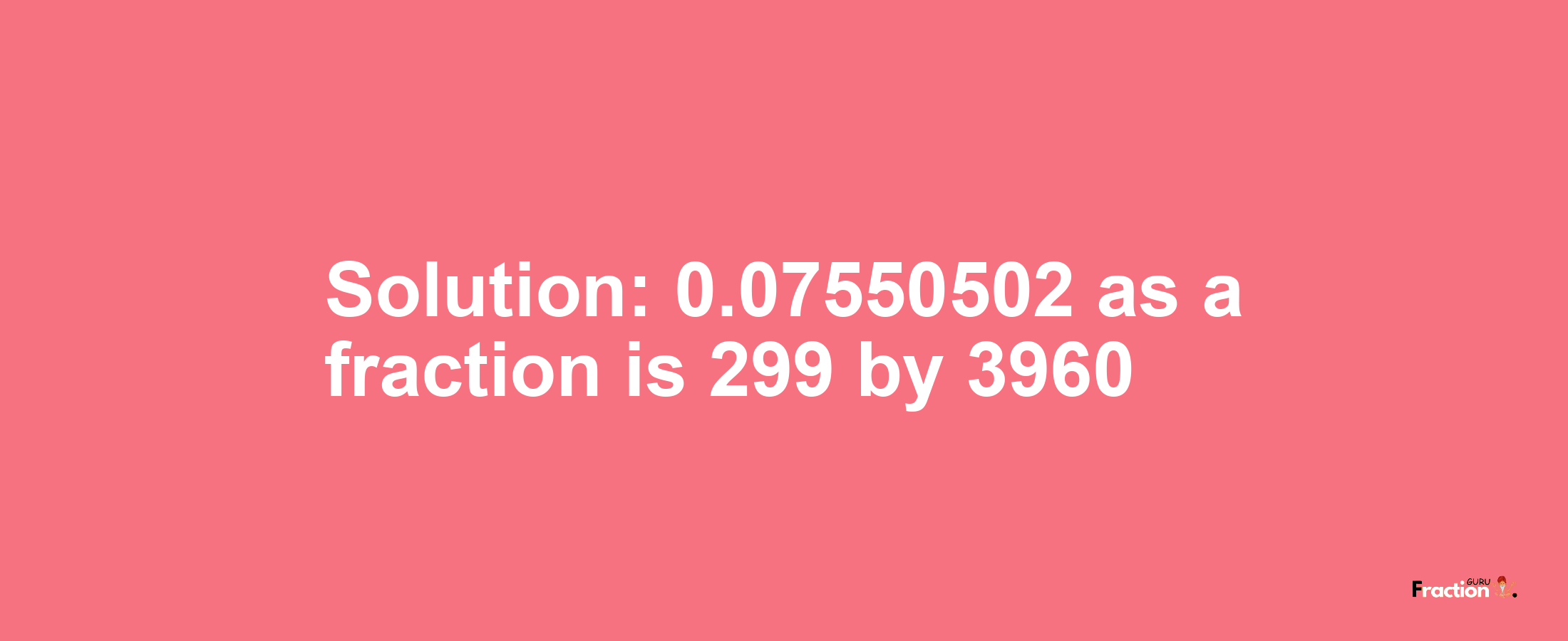 Solution:0.07550502 as a fraction is 299/3960
